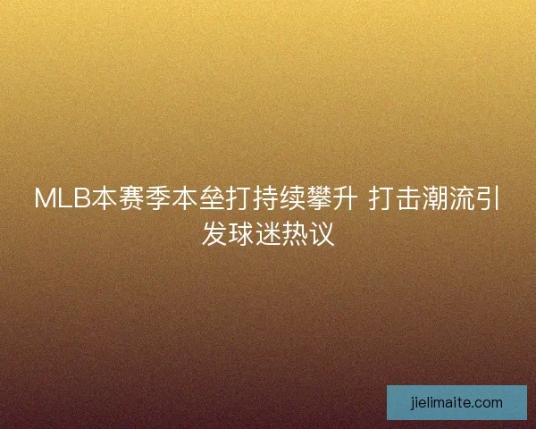 MLB本赛季本垒打持续攀升 打击潮流引发球迷热议